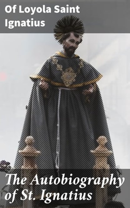The Autobiography of St. Ignatius, Saint of Loyola Ignatius ; Shane Becker - Ebook - 4057664101006