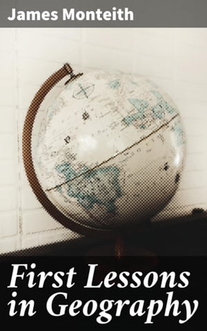 First Lessons in Geography, James Monteith ; Holly Murray - Ebook - 4057664106773