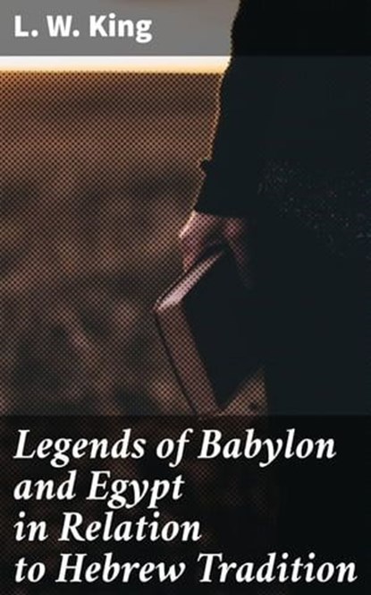 Legends of Babylon and Egypt in Relation to Hebrew Tradition, L. W. King ; Trevor Lowe - Ebook - 4057664113931