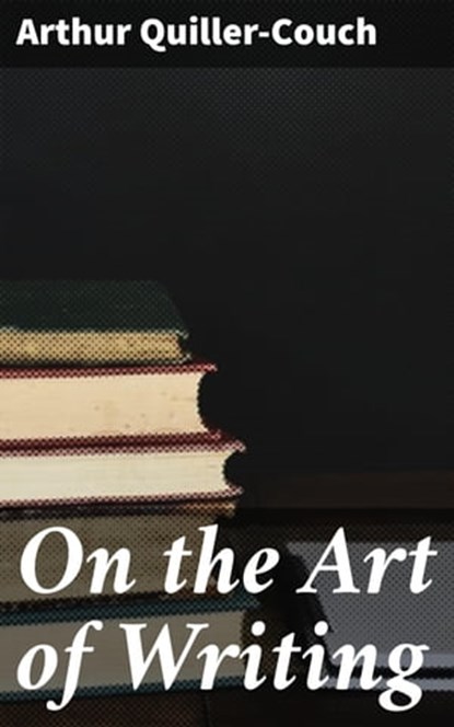 On the Art of Writing, Arthur Quiller-Couch - Ebook - 4057664120205