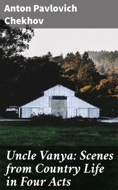 Uncle Vanya: Scenes from Country Life in Four Acts, Anton Pavlovich Chekhov - Ebook - 4057664121424