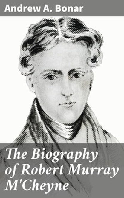 The Biography of Robert Murray M'Cheyne, Andrew A. Bonar ; Trevor Ellington - Ebook - 4057664121677
