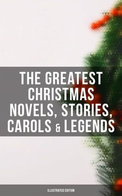 The Greatest Christmas Novels, Stories, Carols & Legends (Illustrated Edition), Charles Dickens ; O. Henry ; Mark Twain ; Beatrix Potter ; Louisa May Alcott ; William Shakespeare ; Harriet Beecher Stowe ; Emily Dickinson ; Robert Louis Stevenson ; Rudyard Kipling ; Hans Christian Andersen ; Selma Lagerlöf ; Fyodor Dostoevsky ; Martin - Ebook - 4057664137999