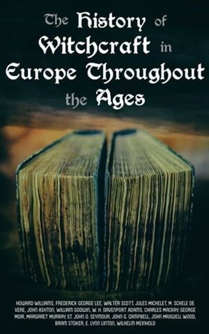 The History of Witchcraft in Europe Throughout the Ages, John Ashton ; William Godwin ; Howard Williams ; Frederick George Lee ; Walter Scott ; Jules Michelet ; M. Schele de Vere ; W. H. Davenport Adams ; Charles Mackay ; George Moir ; Margaret Murray ; St. John D. Seymour ; John G. Campbell ; John Maxwell Wood - Ebook - 4057664138965