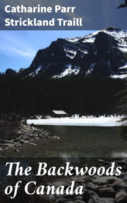 The Backwoods of Canada, Catharine Parr Strickland Traill - Ebook - 4057664139481