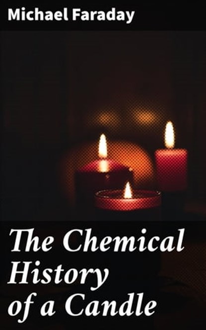 The Chemical History of a Candle, Michael Faraday ; Graham Montrose - Ebook - 4057664143983