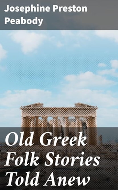 Old Greek Folk Stories Told Anew, Josephine Preston Peabody ; Claire Montrose - Ebook - 4057664144034