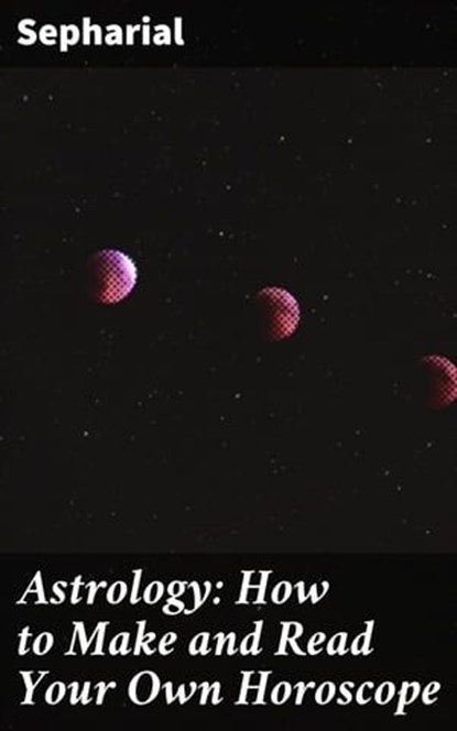 Astrology: How to Make and Read Your Own Horoscope, Sepharial - Ebook - 4057664146496