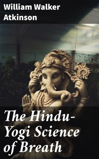 The Hindu-Yogi Science of Breath, William Walker Atkinson ; Logan Barrett - Ebook - 4057664146519