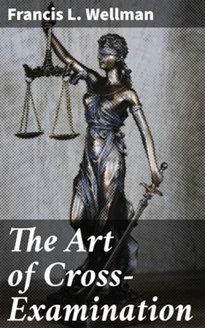 The Art of Cross-Examination, Francis L. Wellman ; Kara Brackley - Ebook - 4057664148537