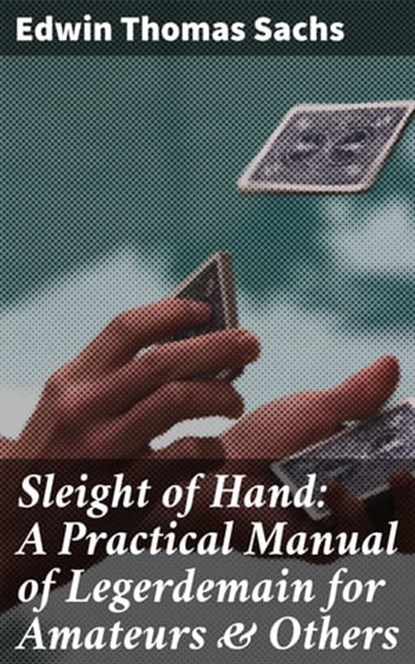 Sleight of Hand: A Practical Manual of Legerdemain for Amateurs & Others, Edwin Thomas Sachs ; Julian Elliott - Ebook - 4057664149022