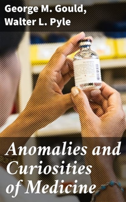 Anomalies and Curiosities of Medicine, George M. Gould ; Walter L. Pyle ; Everett Lockmere - Ebook - 4057664153661