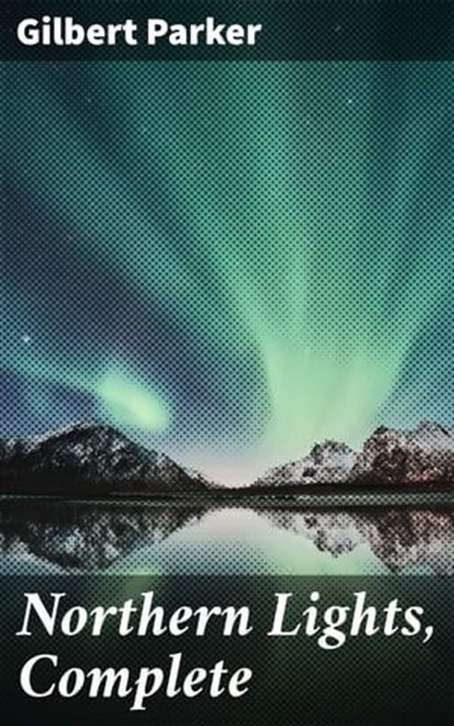 Northern Lights, Complete, Gilbert Parker ; Adrian Weaver - Ebook - 4057664156891