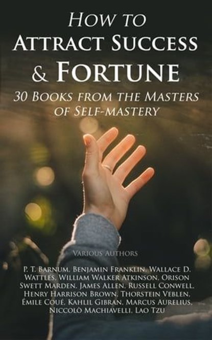 How to Attract Success & Fortune: 30 Books from the Masters of Self-mastery, P. T. Barnum ; Benjamin Franklin ; Wallace D. Wattles ; William Walker Atkinson ; Orison Swett Marden ; James Allen ; Russell Conwell ; Henry Harrison Brown ; Thorstein Veblen ; Émile Coué ; Kahlil Gibran ; Marcus Aurelius ; Niccolò Machiavelli ; Lao Tzu - Ebook - 4057664157843