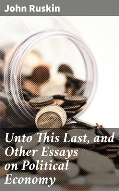 Unto This Last, and Other Essays on Political Economy, John Ruskin ; Clarissa Pemberton - Ebook - 4057664159489