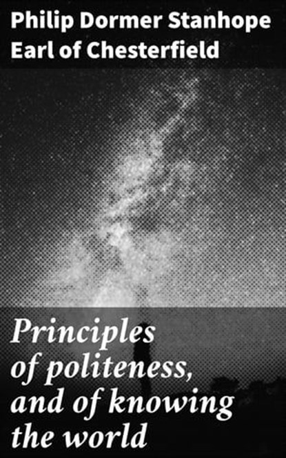Principles of politeness, and of knowing the world, Philip Dormer Stanhope Earl of Chesterfield ; Liam Hightower - Ebook - 4057664162472