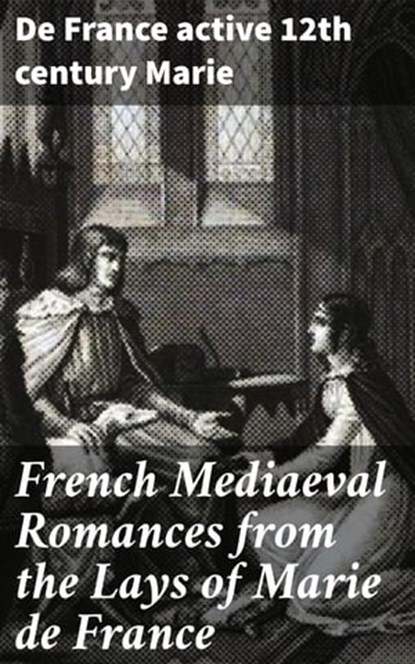 French Mediaeval Romances from the Lays of Marie de France, De France active 12th century Marie - Ebook - 4057664169631
