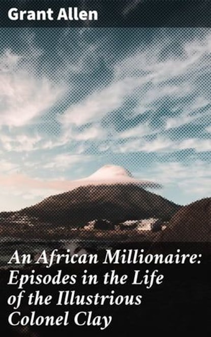 An African Millionaire: Episodes in the Life of the Illustrious Colonel Clay, Grant Allen - Ebook - 4057664179425