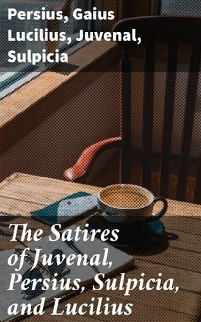 The Satires of Juvenal, Persius, Sulpicia, and Lucilius, Persius ; Gaius Lucilius ; Juvenal ; Sulpicia ; Cassia Vexley - Ebook - 4057664182029