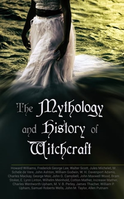 The Mythology and History of Witchcraft, Frederick George Lee ; E. Lynn Linton ; Howard Williams ; Walter Scott ; Jules Michelet ; M. Schele de Vere ; John Ashton ; William Godwin ; W. H. Davenport Adams ; Charles Mackay ; George Moir ; John G. Campbell ; John Maxwell Wood ; Bram Stoker ; Wilhel - Ebook - 4057664185969