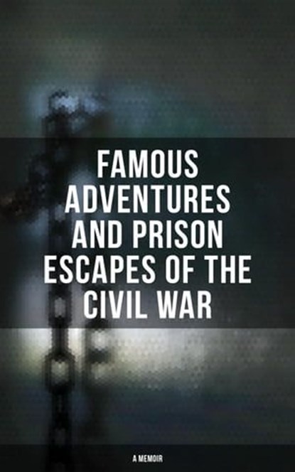 Famous Adventures and Prison Escapes of the Civil War (A Memoir), William Pittenger ; A.E. Richards ; Basil W. Duke ; Orlando B. Willcox ; Thomas H. Hines ; Frank E. Moran ; W.H. Shelton ; John Taylor Wood ; Anonymous - Ebook - 4057664559098