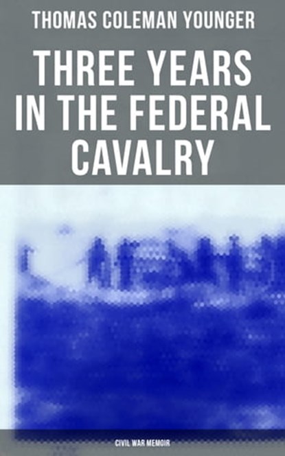 Three Years in the Federal Cavalry (Civil War Memoir), Thomas Coleman Younger - Ebook - 4057664559128