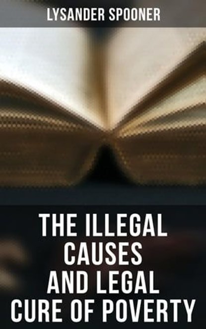 The Illegal Causes and Legal Cure of Poverty, Lysander Spooner - Ebook - 4057664560841