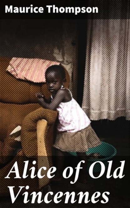 Alice of Old Vincennes, Maurice Thompson - Ebook - 4057664562029