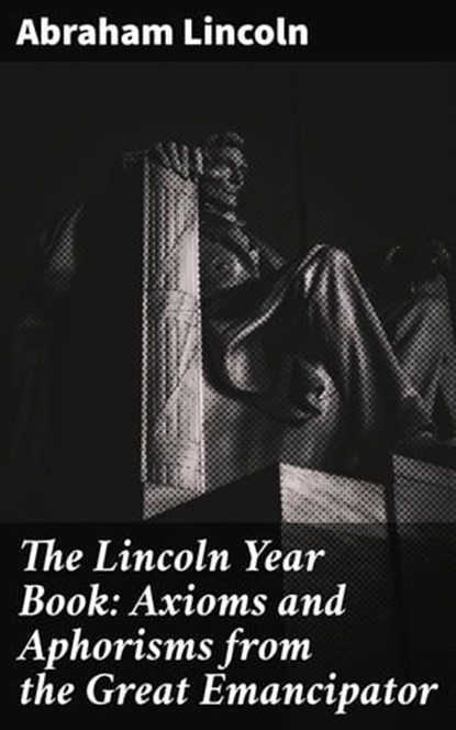 The Lincoln Year Book: Axioms and Aphorisms from the Great Emancipator, Abraham Lincoln - Ebook - 4057664562593