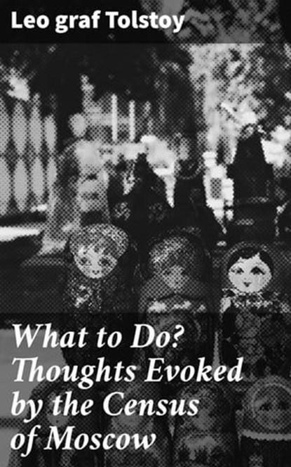 What to Do? Thoughts Evoked by the Census of Moscow, graf Leo Tolstoy - Ebook - 4057664563613