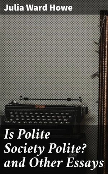 Is Polite Society Polite? and Other Essays, Julia Ward Howe - Ebook - 4057664564269