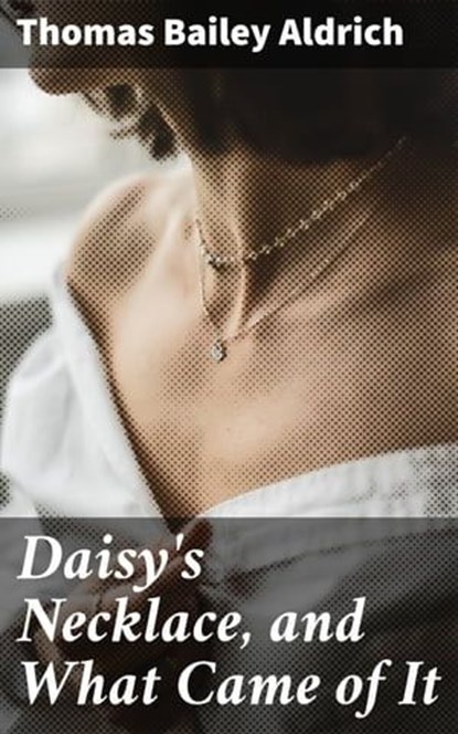 Daisy's Necklace, and What Came of It, Thomas Bailey Aldrich - Ebook - 4057664565501