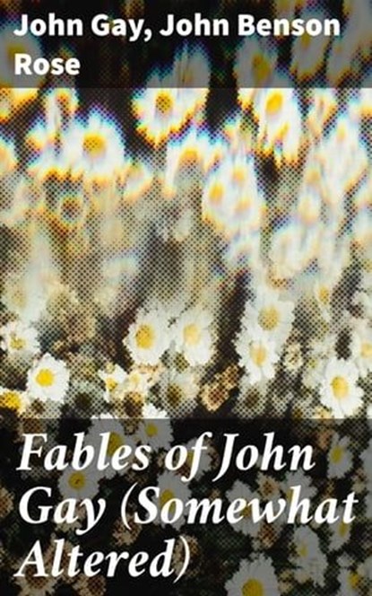 Fables of John Gay (Somewhat Altered), John Benson Rose ; John Gay - Ebook - 4057664566720