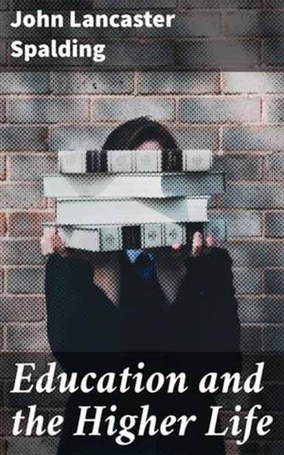Education and the Higher Life, John Lancaster Spalding - Ebook - 4057664568083