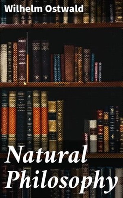 Natural Philosophy, Wilhelm Ostwald ; Logan Lambert - Ebook - 4057664576712