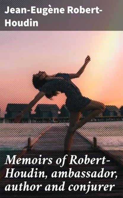 Memoirs of Robert-Houdin, ambassador, author and conjurer, Jean-Eugène Robert-Houdin ; Liam Hightower - Ebook - 4057664577085