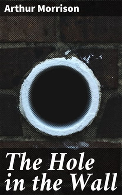 The Hole in the Wall, Arthur Morrison - Ebook - 4057664579980