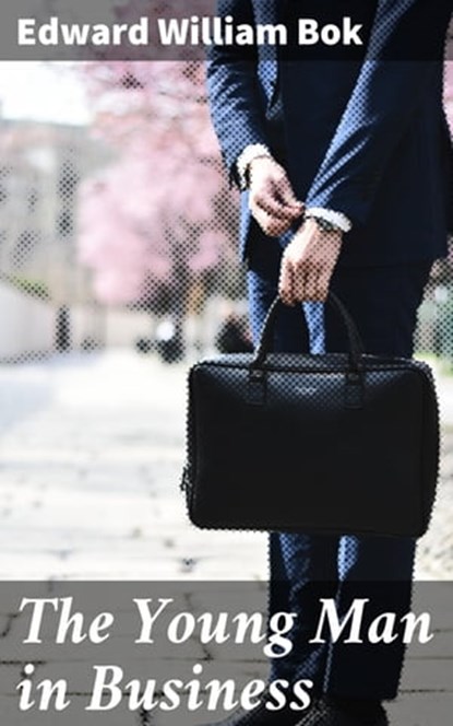The Young Man in Business, Edward William Bok ; Camille Saunders - Ebook - 4057664581020