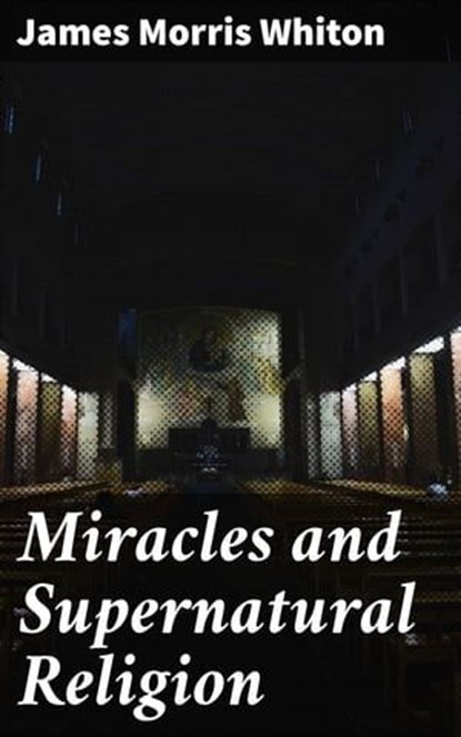 Miracles and Supernatural Religion, James Morris Whiton ; Sterling Hale - Ebook - 4057664582706