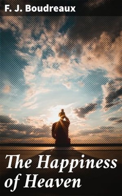 The Happiness of Heaven, F. J. Boudreaux ; Julian Elliott - Ebook - 4057664583116