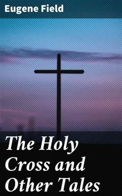 The Holy Cross and Other Tales, Eugene Field - Ebook - 4057664584045
