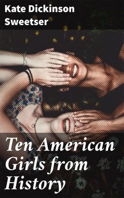 Ten American Girls from History, Kate Dickinson Sweetser ; Adrian Burns - Ebook - 4057664584410