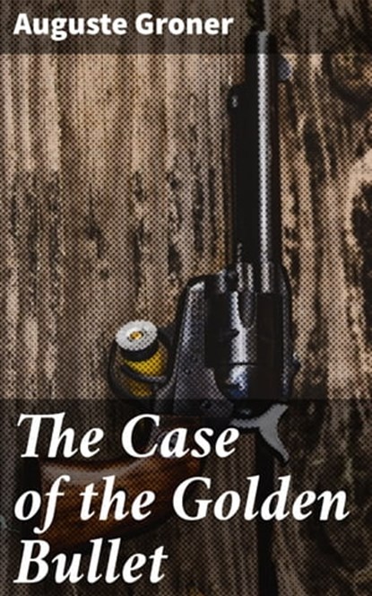 The Case of the Golden Bullet, Auguste Groner - Ebook - 4057664584977
