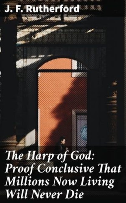 The Harp of God: Proof Conclusive That Millions Now Living Will Never Die, J. F. Rutherford - Ebook - 4057664586711