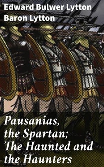 Pausanias, the Spartan; The Haunted and the Haunters, Baron Edward Bulwer Lytton Lytton - Ebook - 4057664587923