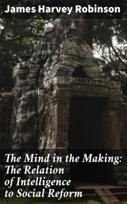The Mind in the Making: The Relation of Intelligence to Social Reform, James Harvey Robinson ; Graham Montrose - Ebook - 4057664588159