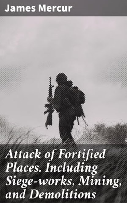 Attack of Fortified Places. Including Siege-works, Mining, and Demolitions, James Mercur ; Victor Ball - Ebook - 4057664589026