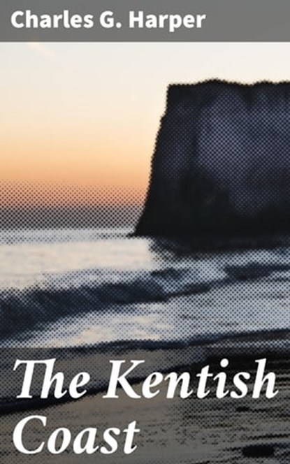 The Kentish Coast, Charles G. Harper ; Jamie Hicks - Ebook - 4057664589163