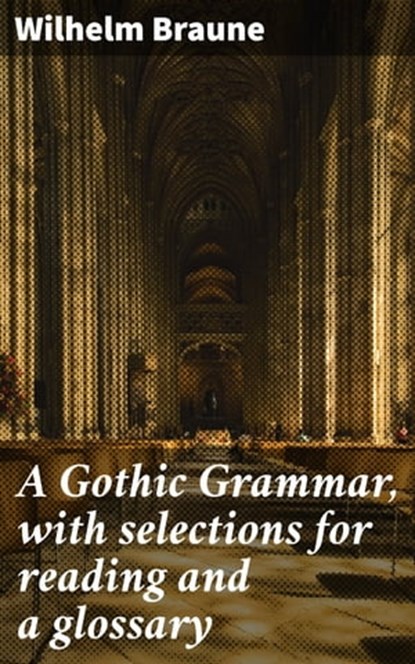 A Gothic Grammar, with selections for reading and a glossary, Wilhelm Braune - Ebook - 4057664590930