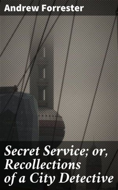 Secret Service; or, Recollections of a City Detective, Andrew Forrester - Ebook - 4057664591753